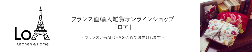 フランス直輸入雑貨オンラインショップ「ロア」 フランスからALOHAを込めてお届けします