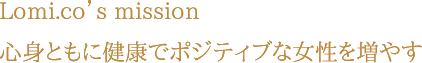 Lomi.co’s mission 心身ともに健康でポジティブな女性を増やす