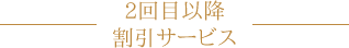 2回目以降割引サービス