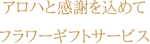 アロハと感謝を込めてフラワーギフトサービス